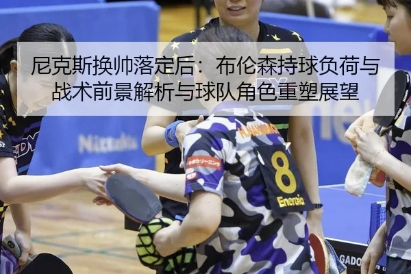 ni-ke-si-huan-shuai-luo-ding-hou-bu-lun-sen-chi-qiu-fu-he-yu-zhan-shu-qian-jing-jie-xi-yu-qiu-dui-jue-se-zhong-su-zhan-2-815.jpg
