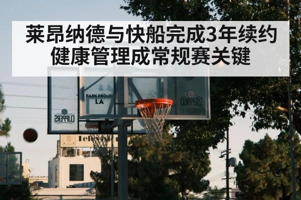 莱昂纳德与快船完成3年续约 健康管理成常规赛关键