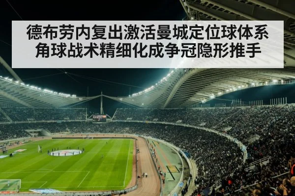 德布劳内复出激活曼城定位球体系 角球战术精细化成争冠隐形推手 - KAIYUN SPORTS