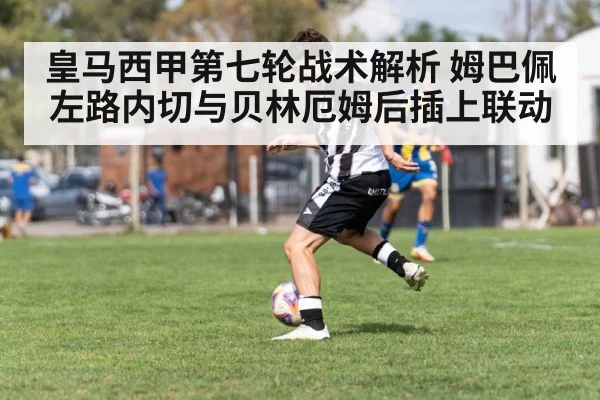皇马西甲第七轮战术解析 姆巴佩左路内切与贝林厄姆后插上联动