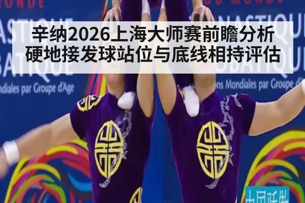 辛纳2026上海大师赛前瞻分析 硬地接发球站位与底线相持评估