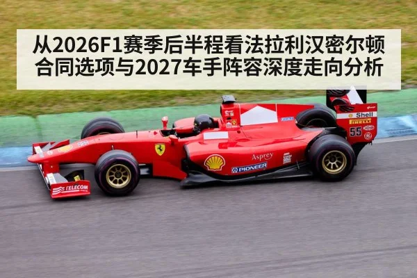 从2026F1赛季后半程看法拉利汉密尔顿合同选项与2027车手阵容深度走向分析