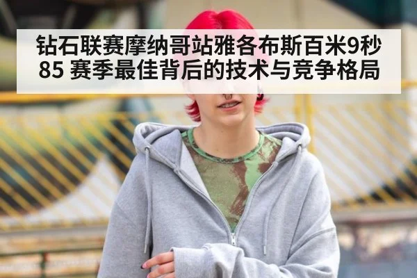 钻石联赛摩纳哥站雅各布斯百米9秒85 赛季最佳背后的技术与竞争格局
