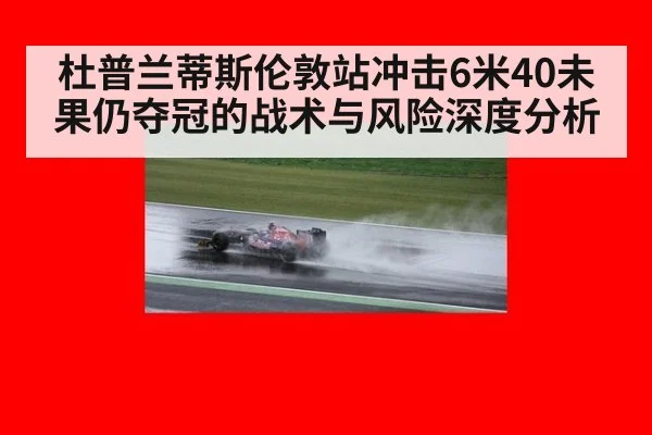 杜普兰蒂斯伦敦站冲击6米40未果仍夺冠的战术与风险深度分析